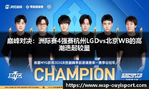 巅峰对决：洲际赛4强赛杭州LGDvs北京WB的高潮迭起较量