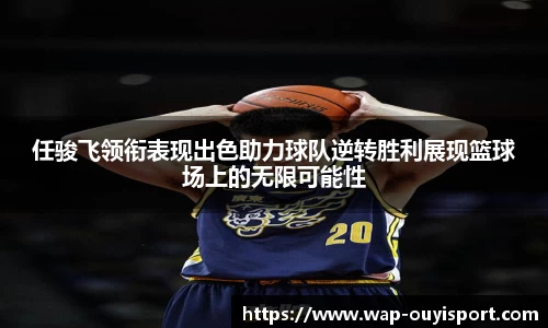 任骏飞领衔表现出色助力球队逆转胜利展现篮球场上的无限可能性
