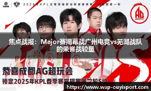 焦点战报：Major赛揭幕战广州电竞vs芜湖战队的荣誉战较量